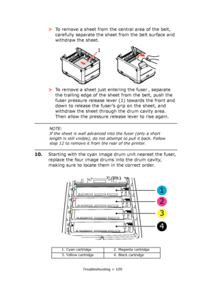 Page 109
Troubleshooting > 109
>To remove a sheet from the central area of the belt, 
carefully separate the sheet from the belt surface and 
withdraw the sheet.
> To remove a sheet just entering the fuser , separate 
the trailing edge of the sheet from the belt, push the 
fuser pressure release lever (1) towards the front and 
down to release the fuser’s grip on the sheet, and 
withdraw the sheet through the drum cavity area. 
Then allow the pressure release lever to rise again.
10. Starting with the cyan image...