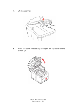 Page 90C3530 MFP User’s GuideMaintenance > 90
1. Lift the scanner.
     
Scanner lift.jpg  
2. Press the cover release (a) and open the top cover of the 
printer (b).
      
Printer top cover open.jpg  
Downloaded From ManualsPrinter.com Manuals 