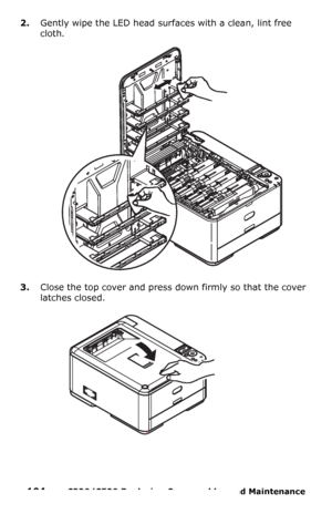 Page 104104  –  C330/C530 Replacing Consumables and Maintenance 
2.Gently wipe the LED head surfaces with a clean, lint free 
cloth.
3.Close the top cover and press down firmly so that the cover 
latches closed.
Downloaded From ManualsPrinter.com Manuals 