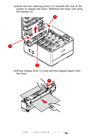 Page 117117 – C330/C530 Troubleshooting
(a)Push the two retaining levers (1) towards the rear of the 
printer to release the fuser. Withdraw the fuser unit using 
the handle (2).
(b)Press release lever (1) and pull the trapped paper from 
the fuser.
Downloaded From ManualsPrinter.com Manuals 