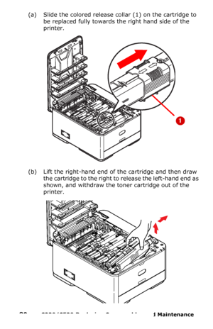 Page 8080  –  C330/C530 Replacing Consumables and Maintenance 
(a) Slide the colored release collar (1) on the cartridge to 
be replaced fully towards the right hand side of the 
printer.
(b) Lift the right-hand end of the cartridge and then draw 
the cartridge to the right to release the left-hand end as 
shown, and withdraw the toner cartridge out of the 
printer. 
Downloaded From ManualsPrinter.com Manuals 