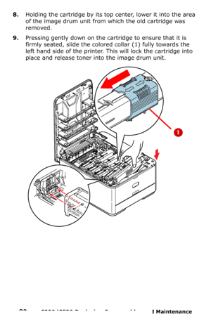 Page 8282  –  C330/C530 Replacing Consumables and Maintenance 
8.Holding the cartridge by its top center, lower it into the area 
of the image drum unit from which the old cartridge was 
removed.
9.Pressing gently down on the cartridge to ensure that it is 
firmly seated, slide the colored collar (1) fully towards the 
left hand side of the printer. This will lock the cartridge into 
place and release toner into the image drum unit. 
Downloaded From ManualsPrinter.com Manuals 