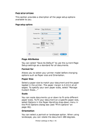 Page 45Printer settings in Mac> 45
PAGE SETUP OPTIONS
This section provides a discription of the page setup options 
available to you. 
Page setup options
Page Attributes
You can select “Save As Default” to use the current Page 
Setup settings as a standard for all documents.
Format for
Allows you to select your printer model before changing 
options such as Paper size and Orientation.
Paper Size
Select a paper size to match your document and the paper 
loaded in the printer. The paper margin is 4.2mm at all...