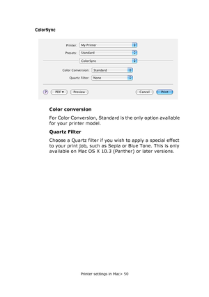Page 50Printer settings in Mac> 50
ColorSync
Color conversion
For Color Conversion, Standard is the only option available 
for your printer model.
Quartz Filter
Choose a Quartz filter if you wish to apply a special effect 
to your print job, such as Sepia or Blue Tone. This is only 
available on Mac OS X 10.3 (Panther) or later versions.
Downloaded From ManualsPrinter.com Manuals 