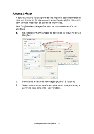 Page 116
Correspondência de cores> 116
AJUSTAR À PÁGINA
A opção Ajustar à Página permite-lhe imprimir dados formatados\
 
para um tamanho de página num tamanho de página diferente, 
sem ter que modificar os dados da impressão.
Esta função só está disponível com os controladores PCL do 
Windows.
1.No separador Configuração do controlador, clique no botão 
[Opções].
2. Seleccione a caixa de verificação [Ajustar à Página].
3. Seleccione o factor de dimensionamento que pretende, a 
partir da lista pendente...