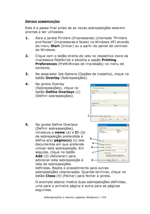 Page 154
Sobreposições e macros (apenas Windows)> 154
DEFINIR SOBREPOSIÇÕES
Este é o passo final antes de as novas sobreposições estarem 
prontas a ser utilizadas.
1.Abra a janela Printers (Impressoras) (chamada “Printers 
and Faxes” (Impressoras e faxes) no Windows XP) através 
do menu  Start (Iniciar) ou a partir do painel de controlo 
do Windows.
2. Clique com o botão direito do rato no respectivo ícone da 
impressora PostScript e escolha a opção  Printing 
Preferences  (Preferências de impressão) no menu de...