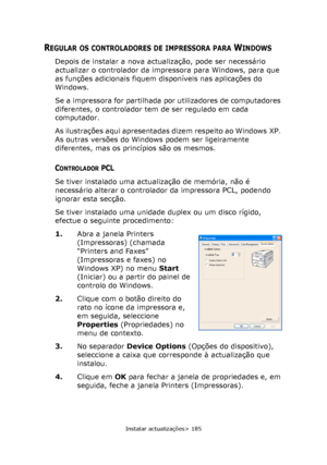 Page 185
Instalar actualizações> 185
REGULAR OS CONTROLADORES DE IMPRESSORA PARA WINDOWS
Depois de instalar a nova actualização, pode ser necessário 
actualizar o controlador da impressora para Windows, para que 
as funções adicionais fiquem disponíveis nas aplicações do 
Windows.
Se a impressora for partilhada po r utilizadores de computadores 
diferentes, o controlador tem  de ser regulado em cada 
computador.
As ilustrações aqui apresentadas dizem respeito ao Windows XP. 
As outras versões do Windows podem...