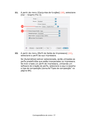 Page 77
Correspondência de cores> 77
11.A partir do menu [Conjuntos de funções]  (10), seleccione 
[Cor – Graphic Pro 3].
12. A partir do menu [Perfil de Saída da Impressora]  (11), 
seleccione o perfil da sua impressora.
Se [Automático] estiver seleccionado, serão utilizados os 
perfis predefinidos que estão incorporados na impressora. 
Se tiver criado um perfil de impressora, utilizando um 
software de criação de perfis, seleccione-o aqui e escolha 
o tipo de composição (consulte“Tipos de composição” na...