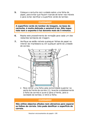 Page 190
Resolver encravamentos de papel> 190
5.Coloque o cartucho com cuidado sobre uma folha de 
papel, para evitar que fiquem marcas de toner nos móveis 
e para evitar danificar a superfície verde do tambor.
6. Repita este procedimento de remoção para cada um dos 
restantes tambores de imagem.
7. Verifique se estão visíveis quaisquer folhas de papel no 
interior da impressora ou em qualquer parte da unidade 
de correia.
• Para retirar uma folha pela extremidade superior na 
parte da frente da correia (1),...