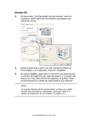 Page 92
Correspondência de cores> 92
WINDOWS PCL
1.No separador [Configuração] do controlador, reactive 
quaisquer [definições do controlador] guardadas que 
pretenda utilizar.
2. Escolha [Folheto] a partir da lista pendente [Modo de 
Finalização] e, em seguida, clique em [Opções].
3. Na janela Opções, pode definir o tamanho da [assinatura], 
o número de [páginas] por lado do papel e a [margem da 
dobra] se o seu documento for espesso. O gráfico nesta 
janela apresenta o efeito de cada escolha que efectuar....