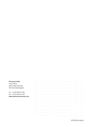 Page 117
OKI Europe LimitedCentral House
Balf our Ro ad, Hounslow TW3 1HY, United Kingdom
Tel:
   +44 (0) 20 8219 2190
Fax:  +44 (0) 20 8219 2199
www .okiprintingsolutions.com
07073101 iss .01
Downloaded From ManualsPrinter.com Manuals 