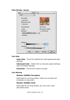 Page 34Printer settings in Mac> 34
PRINT OPTIONS - COLOUR
Color Mode
Auto Color - The driver selects the most appropriate color 
settings.
Advanced Color - Select this to manually adjust settings 
color and black settings.
Grayscale - Converts all colors to grays.
Color Matching
Monitor (6500K) Perceptual
Optimised for printing photos. Colors are printed with 
emphasis on saturation.
Monitor (6500K) Vivid
Optimised for printing photos, but with even more 
saturated colors.
Downloaded From ManualsPrinter.com...