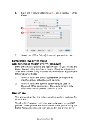 Page 56
Colour matching> 56
6.From the [Feature Sets] menu  (5), select [Colour – Office 
Colour].
7. Select the [Office Colour] Preset  (6) you wish to use.
CUSTOMISING RGB OFFICE COLOUR
WITH
 THE COLOUR CORRECT UTILITY (WINDOWS)
If the Office Colour presets are not sufficient for your needs, the 
Colour Correct utility provides a means of further adjustment. 
The Colour Correct utility provides two methods for adjusting the 
Office Colour settings:
1. You can adjust the overall appearance of the print by...