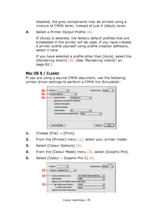 Page 78
Colour matching> 78
disabled, the grey components may be printed using a 
mixture of CMYK toner, instead of just K (black) toner. 
4. Select a Printer Output Profile  (4).
If [Auto] is selected, the factory default profiles that are 
embedded in the printer will be used. If you have created 
a printer profile yourself using profile creation software, 
select it here.
If you have selected a profile other than [Auto], select the 
[Rendering Intent]  (5). (See “Rendering intents” on 
page 82.)
MACOS 9 /...