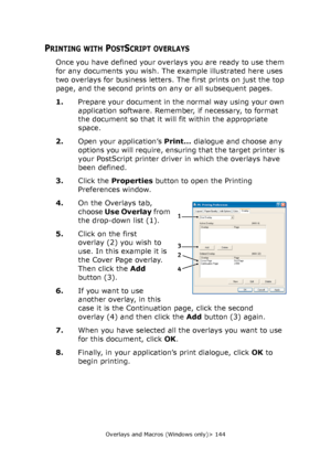 Page 144Overlays and Macros (Windows only)> 144
PRINTING WITH POSTSCRIPT OVERLAYS
Once you have defined your overlays you are ready to use them 
for any documents you wish. The example illustrated here uses 
two overlays for business letters. The first prints on just the top 
page, and the second prints on any or all subsequent pages.
1.Prepare your document in the normal way using your own 
application software. Remember, if necessary, to format 
the document so that it will fit within the appropriate 
space....