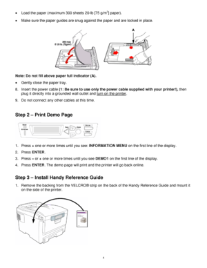 Page 5 4  
•  Load the paper (maximum 300 sheets 20-lb [75 g/m2] paper).   
•  Make sure the paper guides are snug against the paper and are locked in place. 
 
  
Note: Do not fill above paper full indicator (A).  
•  Gently close the paper tray.  
8.  Insert the power cable (1: Be sure to use only the power cable supplied with your printer!), then 
plug it directly into a grounded wall outlet and turn on the printer
.  
9.  Do not connect any other cables at this time. 
 
 
Step 2 – Print Demo Page 
  
1....