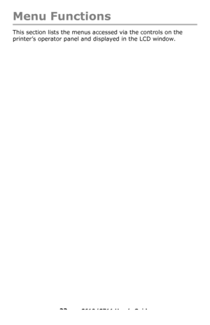 Page 23
23 – C610/C711 User’s Guide
Menu Functions
This section lists the menus accessed via the controls on the 
printer’s operator panel and displayed in the LCD window.
Downloaded From ManualsPrinter.com Manuals 