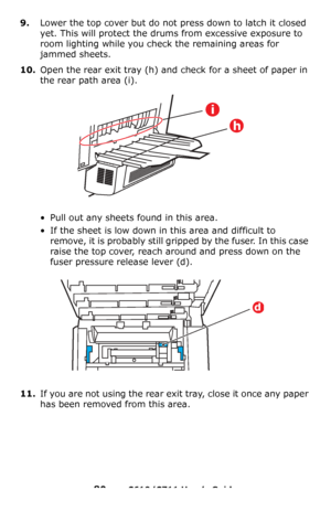 Page 80
80 – C610/C711 User’s Guide
9.Lower the top cover but do not press down to latch it closed 
yet. This will protect the drums from excessive exposure to 
room lighting while you check the remaining areas for 
jammed sheets.
10.Open the rear exit tray (h) and check for a sheet of paper in 
the rear path area
 (i).
• Pull out any sheets found in this area.
• If the sheet is low down in this area and difficult to 
remove, it is probably still gripped by the fuser. In this case 
raise the top cover, reach...