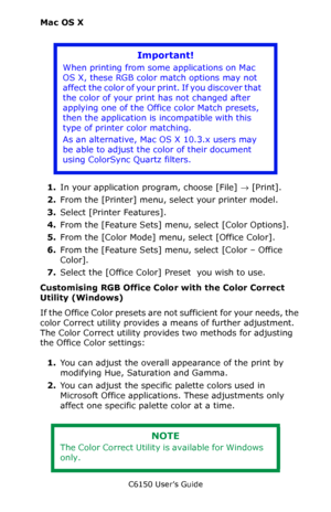 Page 195C6150 User’s Guide
195
Mac OS X
1.In your application program, choose [File] → [Print].    
2.From the [Printer] menu, select your printer model.
3.Select [Printer Features].
4.From the [Feature Sets] menu, select [Color Options].
5.From the [Color Mode] menu, select [Office Color].
6.From the [Feature Sets] menu, select [Color – Office 
Color]. 
7.Select the [Office Color] Preset  you wish to use.
Customising RGB Office Color with the Color Correct 
Utility (Windows)
If the Office Color presets are not...