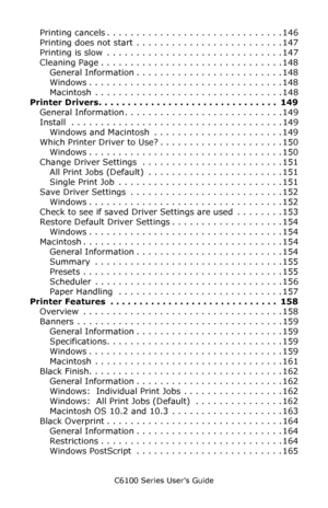 Page 7C6100 Series User’s Guide
7
Printing cancels . . . . . . . . . . . . . . . . . . . . . . . . . . . . . . 146
Printing does not start  . . . . . . . . . . . . . . . . . . . . . . . . . 147
Printing is slow  . . . . . . . . . . . . . . . . . . . . . . . . . . . . . . 147
Cleaning Page . . . . . . . . . . . . . . . . . . . . . . . . . . . . . . . 148
General Information . . . . . . . . . . . . . . . . . . . . . . . . . 148
Windows . . . . . . . . . . . . . . . . . . . . . . . . . . . . . . . . . 148...