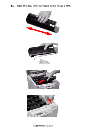 Page 79C6150 User’s Guide
79
11.Install the new toner cartridge in the image drum. 
     c53_04_shk_tnr_CROP.JPG      
      c53_05_remv_tape_CROP.jpg     
      c53_80_tonrout_CROP.JPG      
          c53_75crop_tonrlvrclose.jpg       
Downloaded From ManualsPrinter.com Manuals 