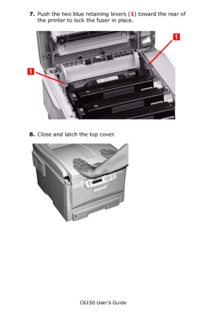 Page 84C6150 User’s Guide
84
7.Push the two blue retaining levers (1) toward the rear of 
the printer to lock the fuser in place.
     c53_61a_fuser3.jpg  
8.Close and latch the top cover.         c53_45_latchcvr.jpg 
Downloaded From ManualsPrinter.com Manuals 