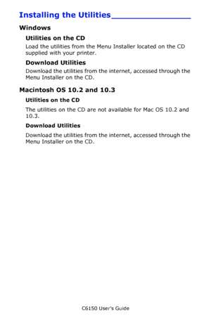 Page 260C6150 User’s Guide
260
Installing the Utilities _______________
Windows
Utilities on the CD
Load the utilities from the Menu Installer located on the CD 
supplied with your printer.
Download Utilities
Download the utilities from the internet, accessed through the 
Menu Installer on the CD.
Macintosh OS 10.2 and 10.3
Utilities on the CD
The utilities on the CD are not available for Mac OS 10.2 and 
10.3.
Download Utilities
Download the utilities from the internet, accessed through the 
Menu Installer on...