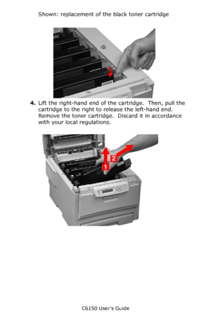 Page 67C6150 User’s Guide
67
Shown: replacement of the black toner cartridge
    c53_74_tonerlvropen.jpg   
4.Lift the right-hand end of the cartridge.  Then, pull the 
cartridge to the right to release the left-hand end. 
Remove the toner cartridge.  Discard it in accordance 
with your local regulations.
    c53_80_tonrout.jpg   
Downloaded From ManualsPrinter.com Manuals 