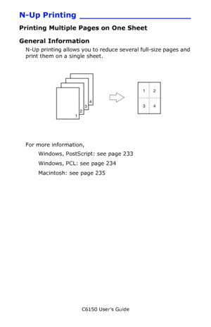 Page 232C6150 User’s Guide
232
N-Up Printing _____________________
Printing Multiple Pages on One Sheet
General Information
N-Up printing allows you to reduce several full-size pages and 
print them on a single sheet.  
     NUp.jpg   
For more information,
Windows, PostScript: see page 233 
Windows, PCL: see page 234 
Macintosh: see page 235 
Downloaded From ManualsPrinter.com Manuals 