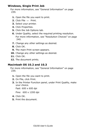 Page 242C6150 User’s Guide
242
Windows, Single Print Job
For more information, see “General Information” on page 
 239.  
1.Open the file you want to print.
2.Click File → Print.
3.Select your printer. 
4.Click Properties.
5.Click the Job Options tab. 
6.Under Quality, select the required printing resolution.  
For more information, see “Resolution Choices” on page 
 240.  
7.Change any other settings as desired. 
8.Click OK. 
9.The main Print screen appears. 
10.Change any other settings as desired. 
11.Click...