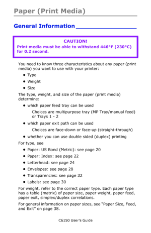 Page 16C6150 User’s Guide
16
Paper (Print Media)
General Information ________________
    
You need to know three characteristics about any paper (print 
media) you want to use with your printer:
•Ty p e
•We ig h t
•Size
The type, weight, and size of the paper (print media) 
determine:
•which paper feed tray can be used 
Choices are multipurpose tray (MP Tray/manual feed) 
or Trays 1 - 2
•which paper exit path can be used   
Choices are face-down or face-up (straight-through)
•whether you can use double sided...