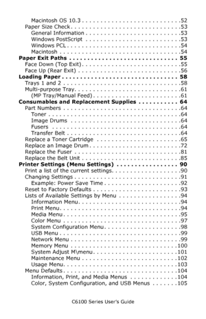 Page 5C6100 Series User’s Guide
5
Macintosh OS 10.3 . . . . . . . . . . . . . . . . . . . . . . . . . . .52
Paper Size Check . . . . . . . . . . . . . . . . . . . . . . . . . . . . . .53
General Information . . . . . . . . . . . . . . . . . . . . . . . . . .53
Windows PostScript  . . . . . . . . . . . . . . . . . . . . . . . . . .53
Windows PCL . . . . . . . . . . . . . . . . . . . . . . . . . . . . . . .54
Macintosh  . . . . . . . . . . . . . . . . . . . . . . . . . . . . . . . . .54
Paper Exit Paths  . . . ....