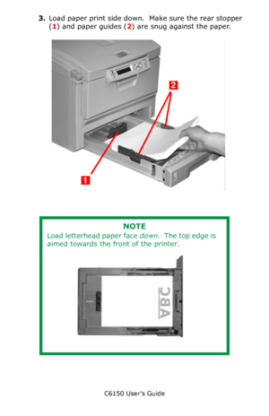 Page 59C6150 User’s Guide
59
3.Load paper print side down.  Make sure the rear stopper 
(1) and paper guides (2) are snug against the paper.
        c53_13_instlpapr.jpg   
     
NOTE
Load letterhead paper face down.  The top edge is 
aimed towards the front of the printer.
      c53_76_trayabc.jpg   
Downloaded From ManualsPrinter.com Manuals 