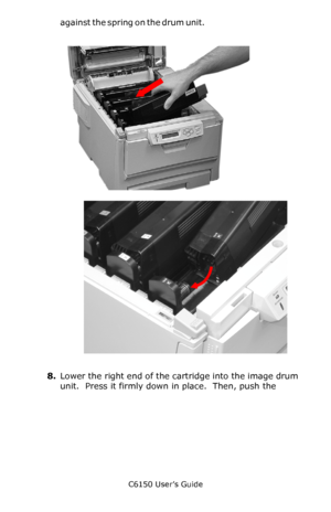 Page 69C6150 User’s Guide
69
against the spring on the drum unit.c53_80_tonrout.jpg        
c53_73_tonerdrum.jpg   
8.Lower the right end of the cartridge into the image drum 
unit.  Press it firmly down in place.  Then, push the 
Downloaded From ManualsPrinter.com Manuals 