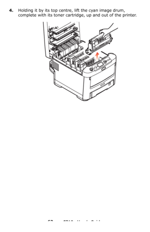 Page 6363 – C710n User’s Guide
4.Holding it by its top centre, lift the cyan image drum, 
complete with its toner cartridge, up and out of the printer.
Downloaded From ManualsPrinter.com Manuals 