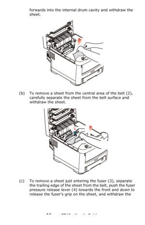 Page 6666 – C710n User’s Guide
forwards into the internal drum cavity and withdraw the 
sheet.
(b) To remove a sheet from the central area of the belt (2), 
carefully separate the sheet from the belt surface and 
withdraw the sheet.
(c) To remove a sheet just entering the fuser (3), separate 
the trailing edge of the sheet from the belt, push the fuser 
pressure release lever
 (4) towards the front and down to 
release the fuser’s grip on the sheet, and withdraw the 
Downloaded From ManualsPrinter.com Manuals 