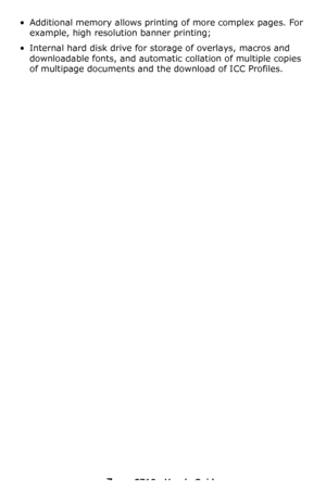 Page 77 – C710n User’s Guide
• Additional memory allows printing of more complex pages. For 
example, high resolution banner printing;
• Internal hard disk drive for storage of overlays, macros and 
downloadable fonts, and automatic collation of multiple copies 
of multipage documents and the download of ICC Profiles.
Downloaded From ManualsPrinter.com Manuals 