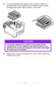 Page 6464 – C710n User’s Guide
5.Put the assembly down gently onto a piece of paper to 
prevent toner from marking your furniture and to avoid 
damaging the green drum surface, and cover.
6.Repeat this removal procedure for each of the remaining 
image drum units.
CAUTION!
The green image drum surface at the base of the 
Image Drum is very delicate and light sensitive. Do 
not touch it and do not expose it to normal room light 
for more than 5 minutes.
Downloaded From ManualsPrinter.com Manuals 