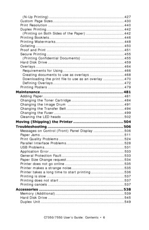 Page 6C7350/7550 User’s Guide: Contents  •  6
(N-Up Printing) .............................................................427
Custom Page Sizes ..........................................................430
Print Resolution ..............................................................440
Duplex Printing ...............................................................442
(Printing on Both Sides of the Paper) ............................... 442
Printing Booklets...