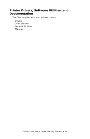 Page 15C7350/7550 User’s Guide: Getting Started   •  15
Printer Drivers, Software Utilities, and 
Documentation
The CDs supplied with your printer contain:
Drivers
Color Utilities
Network Utilities
Manuals
Downloaded From ManualsPrinter.com Manuals 