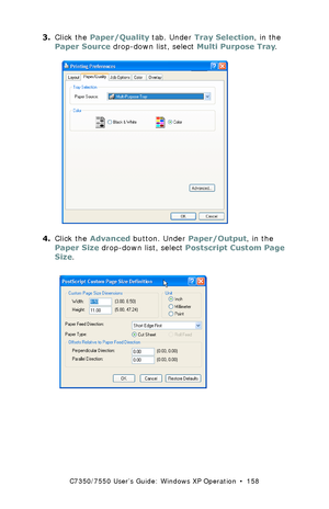 Page 158C7350/7550 User’s Guide: Windows XP Operation  •  158
3.Click the Paper/Quality tab. Under Tray Selection, in the 
Paper Source drop-down list, select Multi Purpose Tray.
  C73_XP_PS_Custom1.bmp  
4.Click the Advanced button. Under Paper/Output, in the 
Paper Size drop-down list, select Postscript Custom Page 
Size.
 C73_XP_PS_Custom2.bmp 
Downloaded From ManualsPrinter.com Manuals 