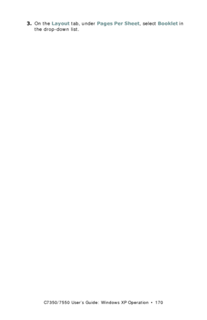 Page 170C7350/7550 User’s Guide: Windows XP Operation  •  170
3.On the Layout tab, under Pages Per Sheet, select Booklet in 
the drop-down list.
Downloaded From ManualsPrinter.com Manuals 
