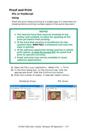 Page 177C7350/7550 User’s Guide: Windows XP Operation  •  177
Proof and Print
PCL or PostScript
Using  
Proof and print allows printing of a single copy of a document for 
checking before printing multiple copies of the same document.
 
1.Open the file in your application.  Select File → Print.
2.In the Print dialog box, on the General tab, click the 
appropriate driver. Click the Preferences button.
3.Enter the number of copies. If required, select Collate.
  C73_XP_PS_Proof.bmp and C73_XP_PCL_Proof.bmp 
NOTES...