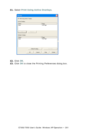 Page 201C7350/7550 User’s Guide: Windows XP Operation  •  201
11.Select Print Using Active Overlays.  C93_XP_PCL_Overlay3.bmp 
12.Click OK.
13.Click OK to close the Printing Preferences dialog box.
Downloaded From ManualsPrinter.com Manuals 