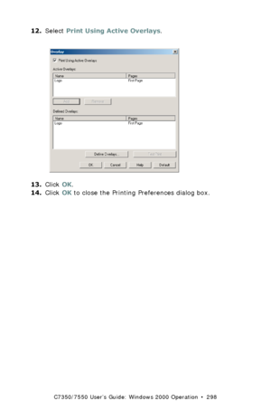 Page 298C7350/7550 User’s Guide: Windows 2000 Operation  •  298
12.Select Print Using Active Overlays.  C73_2k_PCL_Overlay2.bmp 
13.Click OK.
14.Click OK to close the Printing Preferences dialog box.
Downloaded From ManualsPrinter.com Manuals 