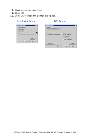 Page 310C7350/7550 User’s Guide: Windows Me/98/95 Printer Drivers  •  310
8.Make any other selections,
9.Click OK.
10.Click OK to close the printer dialog box.
 ps paper feed options.bmp and C73_Me_PCL_FeedOpt.bmp 
PCL Driver PostScript Driver
Downloaded From ManualsPrinter.com Manuals 