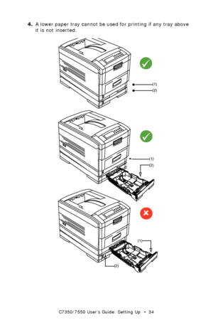 Page 34C7350/7550 User’s Guide: Setting Up   •  34
4.A lower paper tray cannot be used for printing if any tray above 
it is not inserted.
  multi-traysk.eps 
(1)
(2)
9
(1)
(2)
9
(1)
(2)
8
Downloaded From ManualsPrinter.com Manuals 