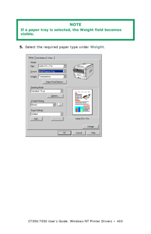 Page 403C7350/7550 User’s Guide: Windows NT Printer Drivers  •  403
 
5.Select the required paper type under Weight.
 C73_NT_PCL_Weightk.tif  
NOTE
If a paper tray is selected, the Weight field becomes 
visible.
Downloaded From ManualsPrinter.com Manuals 