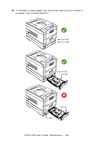 Page 483C7350/7550 User’s Guide: Maintenance   •  483
6.If installed, a lower paper tray cannot be used to print if there is 
no paper tray inserted above it.  
 multi-trays.eps 
(1)
(2)
9
(1)
(2)
9
(1)
(2)
8
Downloaded From ManualsPrinter.com Manuals 