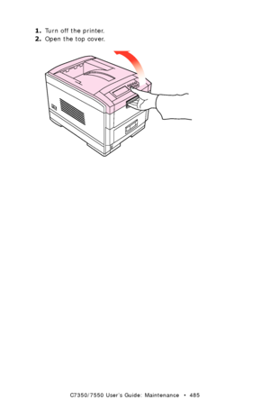 Page 485C7350/7550 User’s Guide: Maintenance   •  485
1.Turn off the printer.
2.Open the top cover.
 open top cover.eps  
Downloaded From ManualsPrinter.com Manuals 